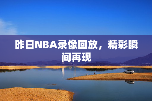 昨日NBA录像回放，精彩瞬间再现