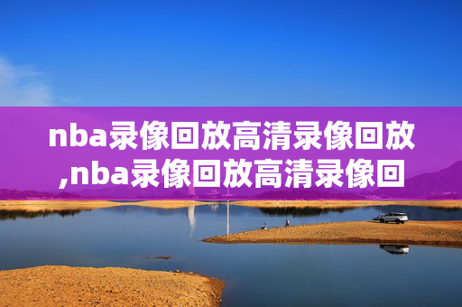 nba录像回放高清录像回放,nba录像回放高清录像回放西决