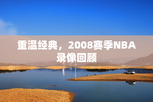 重温经典，2008赛季NBA录像回顾