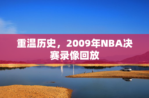重温历史，2009年NBA决赛录像回放