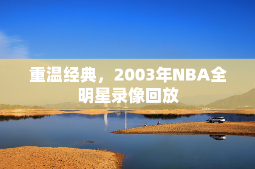 重温经典，2003年NBA全明星录像回放