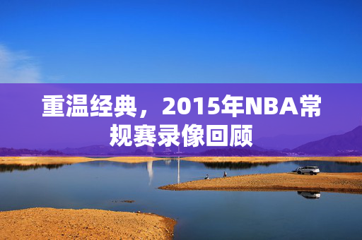 重温经典，2015年NBA常规赛录像回顾