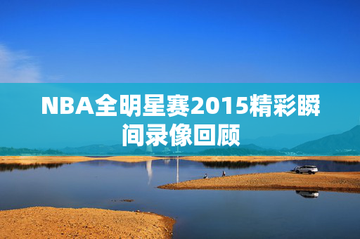 NBA全明星赛2015精彩瞬间录像回顾