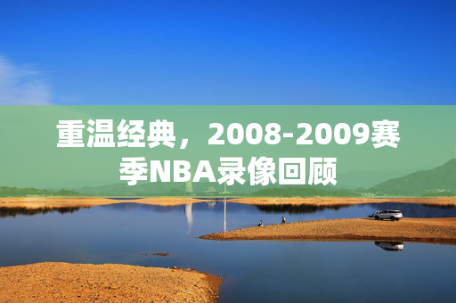 重温经典，2008-2009赛季NBA录像回顾