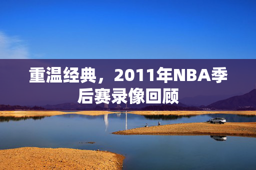 重温经典，2011年NBA季后赛录像回顾