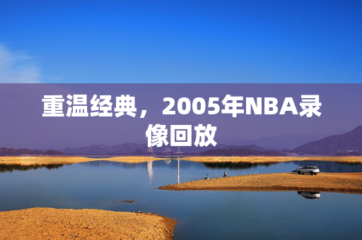 重温经典，2005年NBA录像回放
