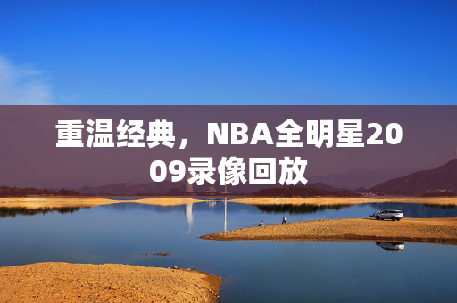 重温经典，NBA全明星2009录像回放