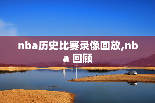 nba历史比赛录像回放,nba 回顾