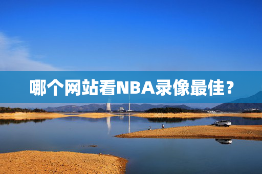 哪个网站看NBA录像最佳？