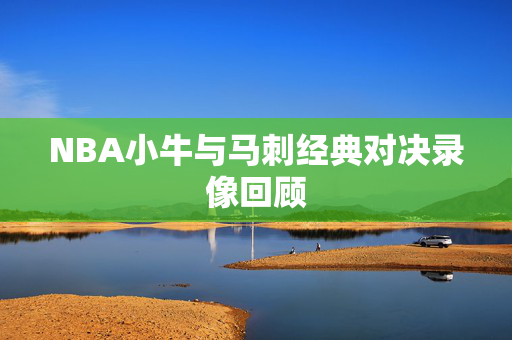 NBA小牛与马刺经典对决录像回顾