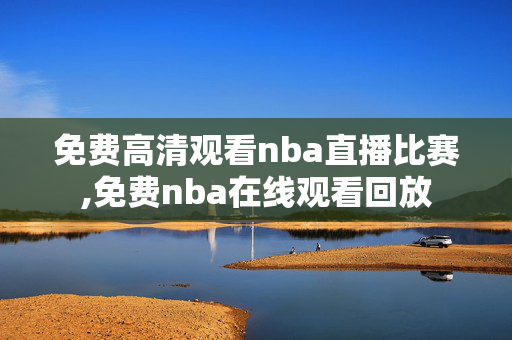 免费高清观看nba直播比赛,免费nba在线观看回放