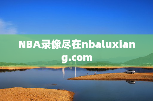 NBA录像尽在nbaluxiang.com