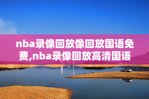 nba录像回放像回放国语免费,nba录像回放高清国语