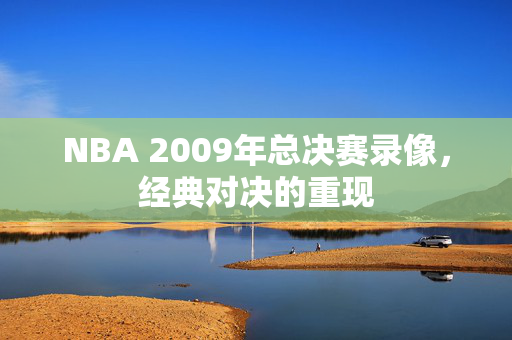 NBA 2009年总决赛录像，经典对决的重现