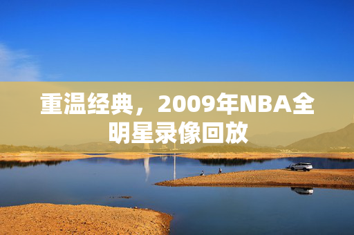 重温经典，2009年NBA全明星录像回放
