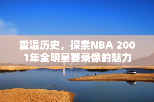 重温历史，探索NBA 2001年全明星赛录像的魅力