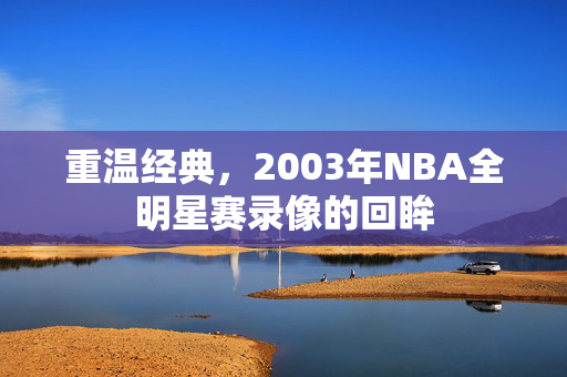 重温经典，2003年NBA全明星赛录像的回眸