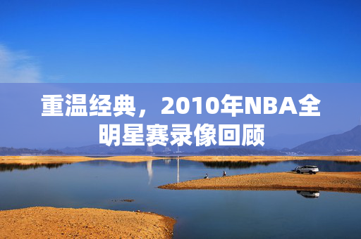 重温经典，2010年NBA全明星赛录像回顾