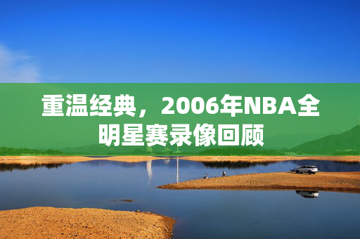 重温经典，2006年NBA全明星赛录像回顾