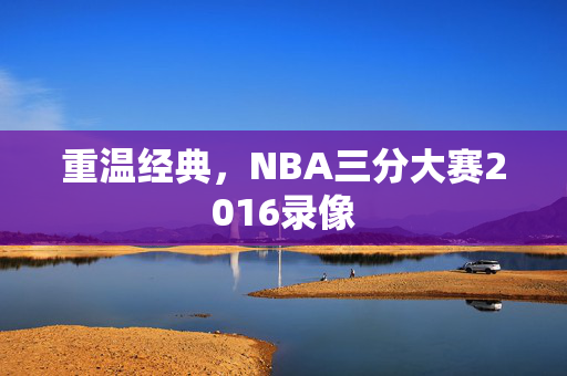 重温经典，NBA三分大赛2016录像