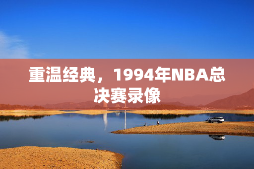重温经典，1994年NBA总决赛录像