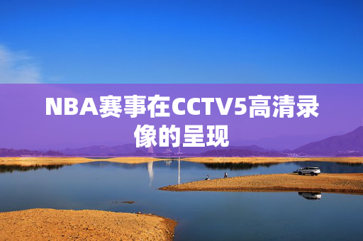 NBA赛事在CCTV5高清录像的呈现