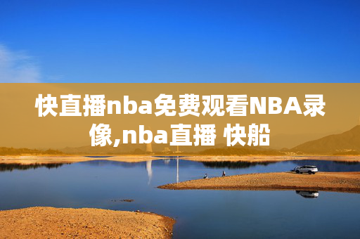 快直播nba免费观看NBA录像,nba直播 快船