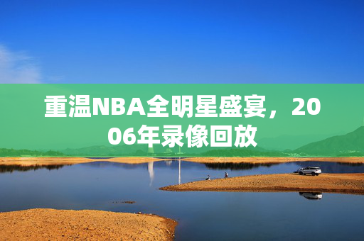 重温NBA全明星盛宴，2006年录像回放