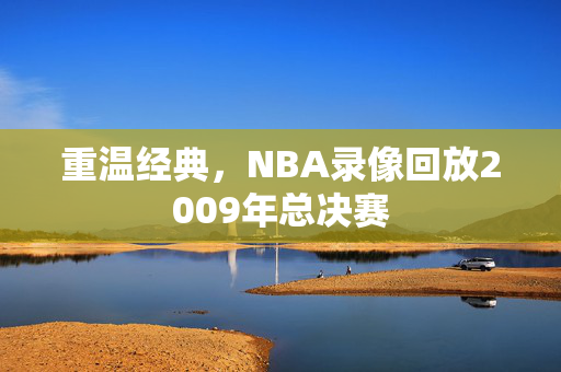 重温经典，NBA录像回放2009年总决赛