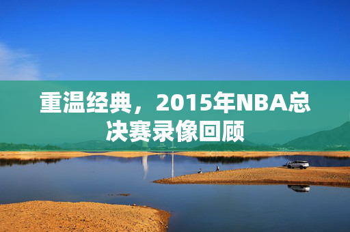 重温经典，2015年NBA总决赛录像回顾