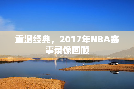 重温经典，2017年NBA赛事录像回顾