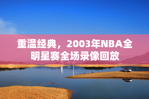 重温经典，2003年NBA全明星赛全场录像回放