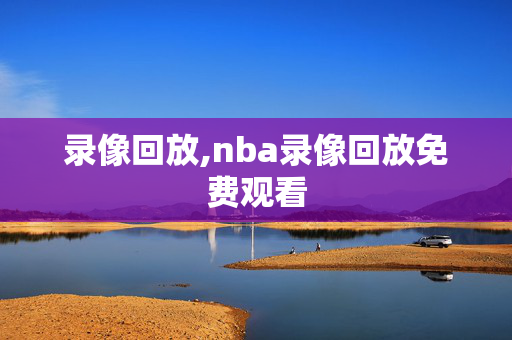 录像回放,nba录像回放免费观看