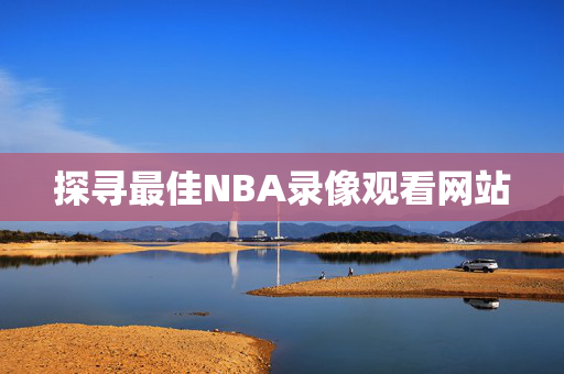 探寻最佳NBA录像观看网站