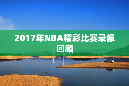 2017年NBA精彩比赛录像回顾