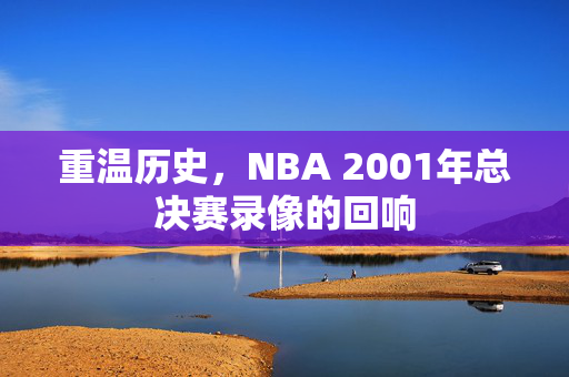 重温历史，NBA 2001年总决赛录像的回响