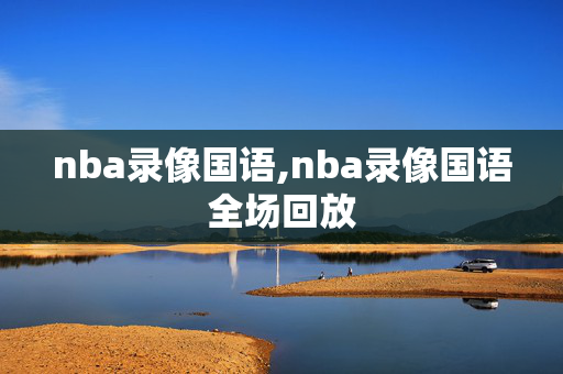 nba录像国语,nba录像国语全场回放
