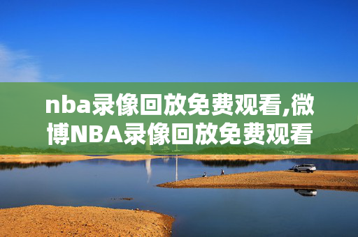 nba录像回放免费观看,微博NBA录像回放免费观看