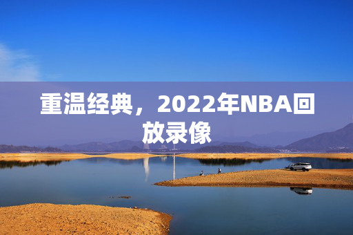 重温经典，2022年NBA回放录像