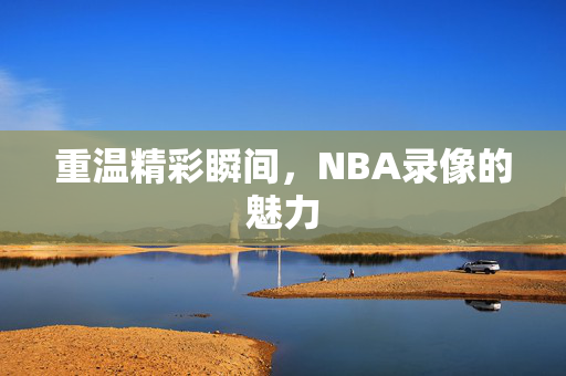 重温精彩瞬间，NBA录像的魅力