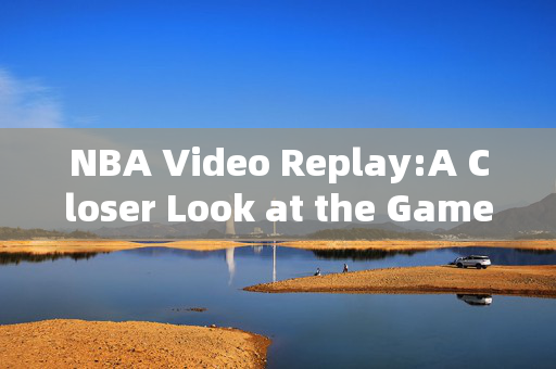 NBA Video Replay:A Closer Look at the Game