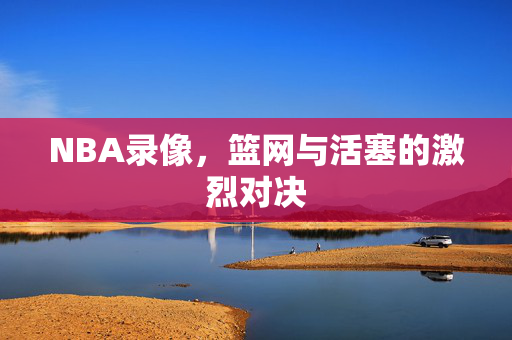 NBA录像，篮网与活塞的激烈对决