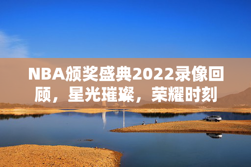 NBA颁奖盛典2022录像回顾，星光璀璨，荣耀时刻