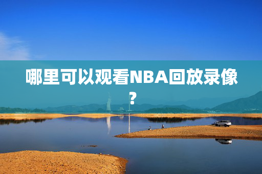 哪里可以观看NBA回放录像？