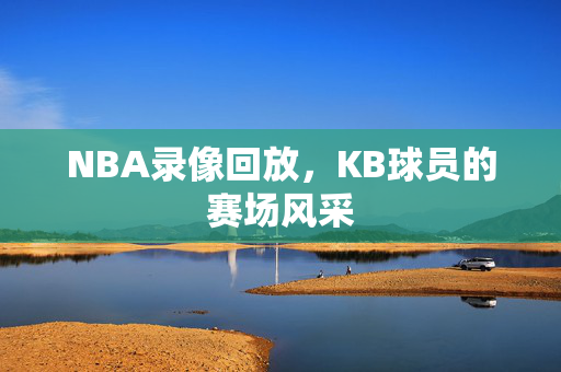 NBA录像回放，KB球员的赛场风采
