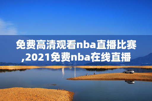免费高清观看nba直播比赛,2021免费nba在线直播