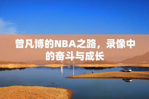 曾凡博的NBA之路，录像中的奋斗与成长