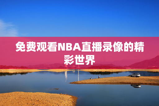 免费观看NBA直播录像的精彩世界