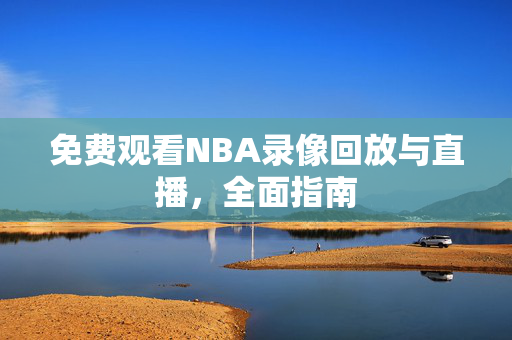 免费观看NBA录像回放与直播，全面指南