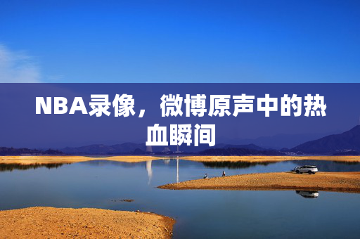 NBA录像，微博原声中的热血瞬间